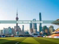 欧洲豪门驾临中国，与本土队争雄