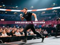 北京队主场大胜辽宁，追赶积分领先者