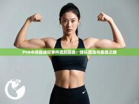 PSG中场因违纪事件遭到禁赛：球队震荡与重建之路