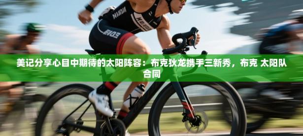 美记分享心目中期待的太阳阵容：布克狄龙携手三新秀，布克 太阳队合同