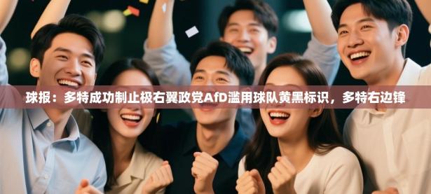 球报：多特成功制止极右翼政党AfD滥用球队黄黑标识，多特右边锋