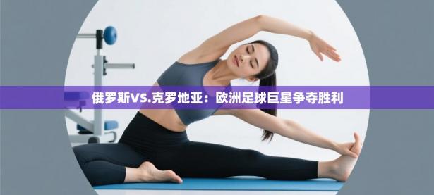 俄罗斯VS.克罗地亚：欧洲足球巨星争夺胜利