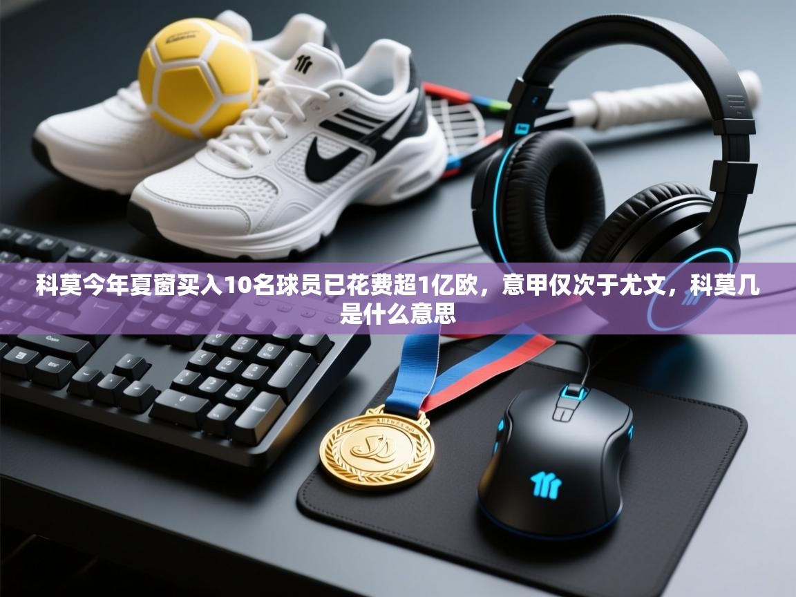 科莫今年夏窗买入10名球员已花费超1亿欧，意甲仅次于尤文，科莫几是什么意思  第1张
