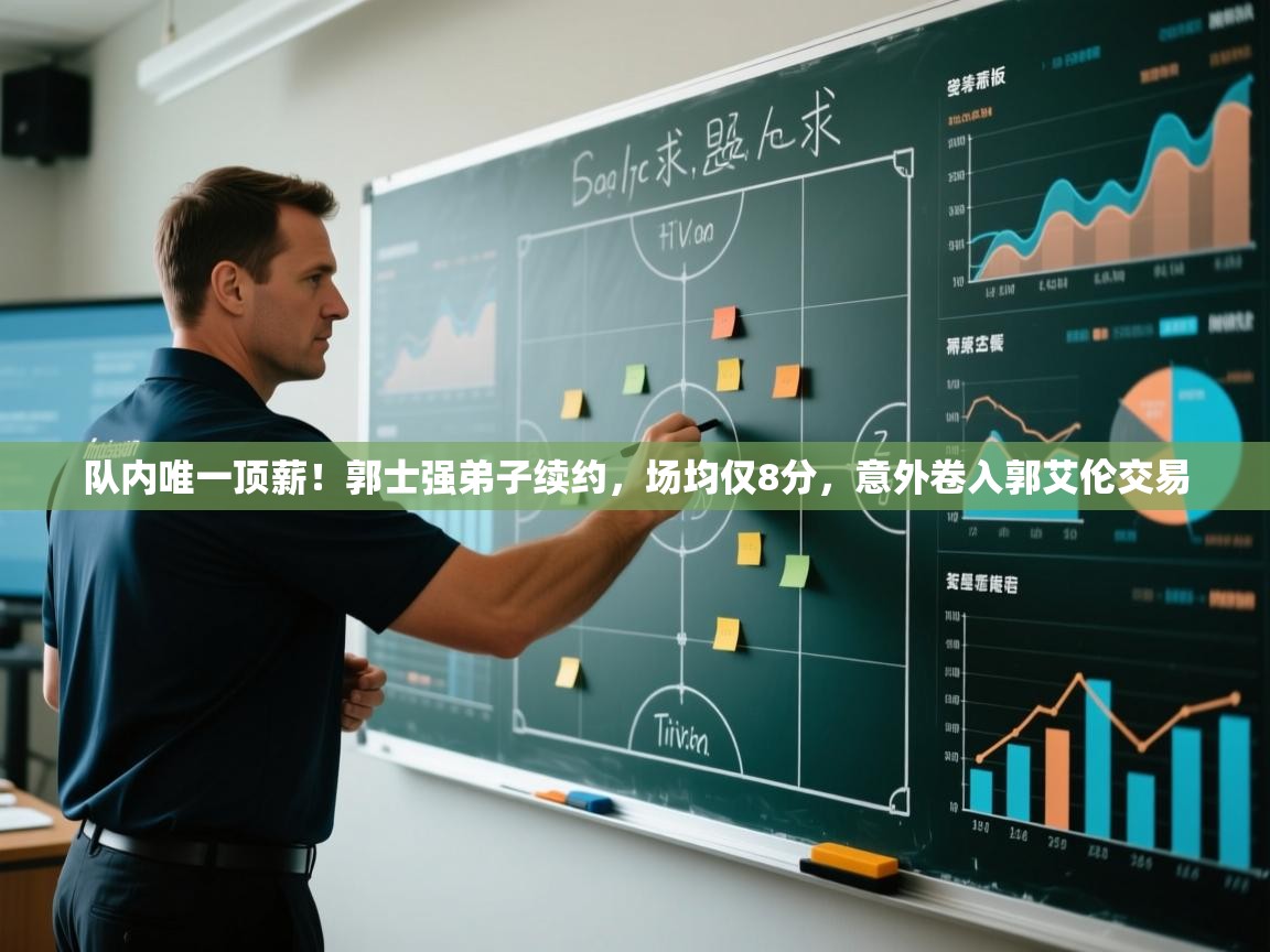 队内唯一顶薪!郭士强弟子续约,场均仅8分,意外卷入郭艾伦交易 第2张