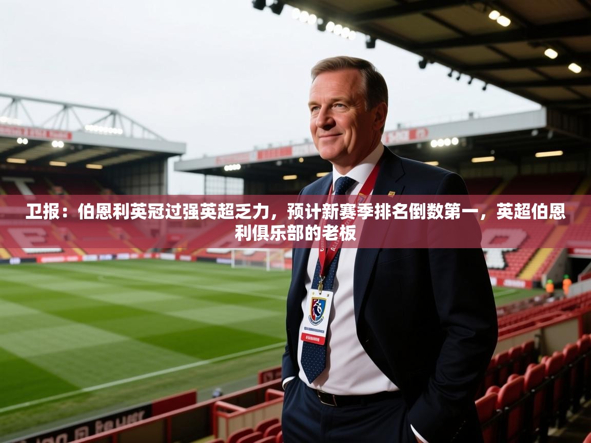 卫报：伯恩利英冠过强英超乏力，预计新赛季排名倒数第一，英超伯恩利俱乐部的老板  第1张