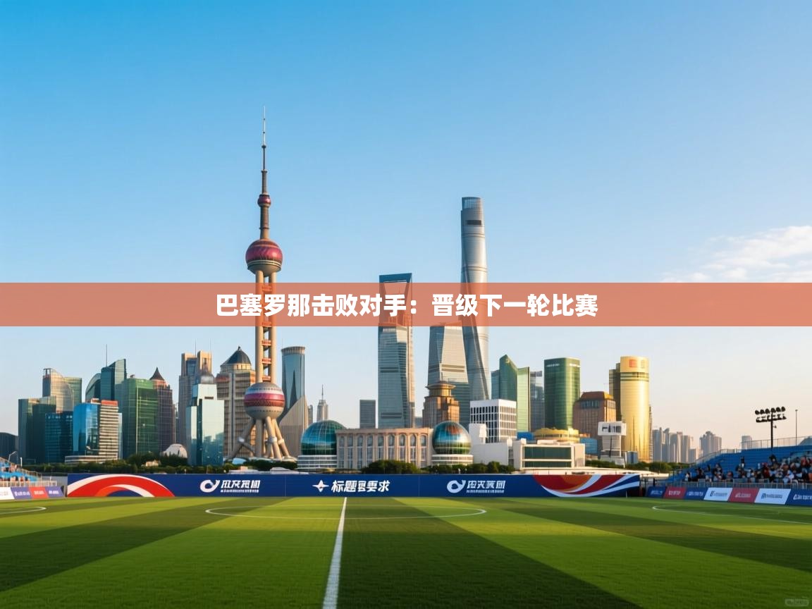 巴塞罗那击败对手:晋级下一轮比赛 第1张