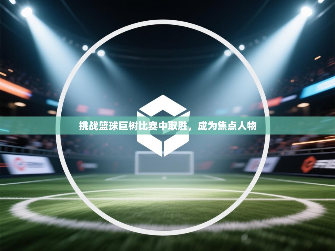 挑战篮球巨树比赛中取胜，成为焦点人物  第1张