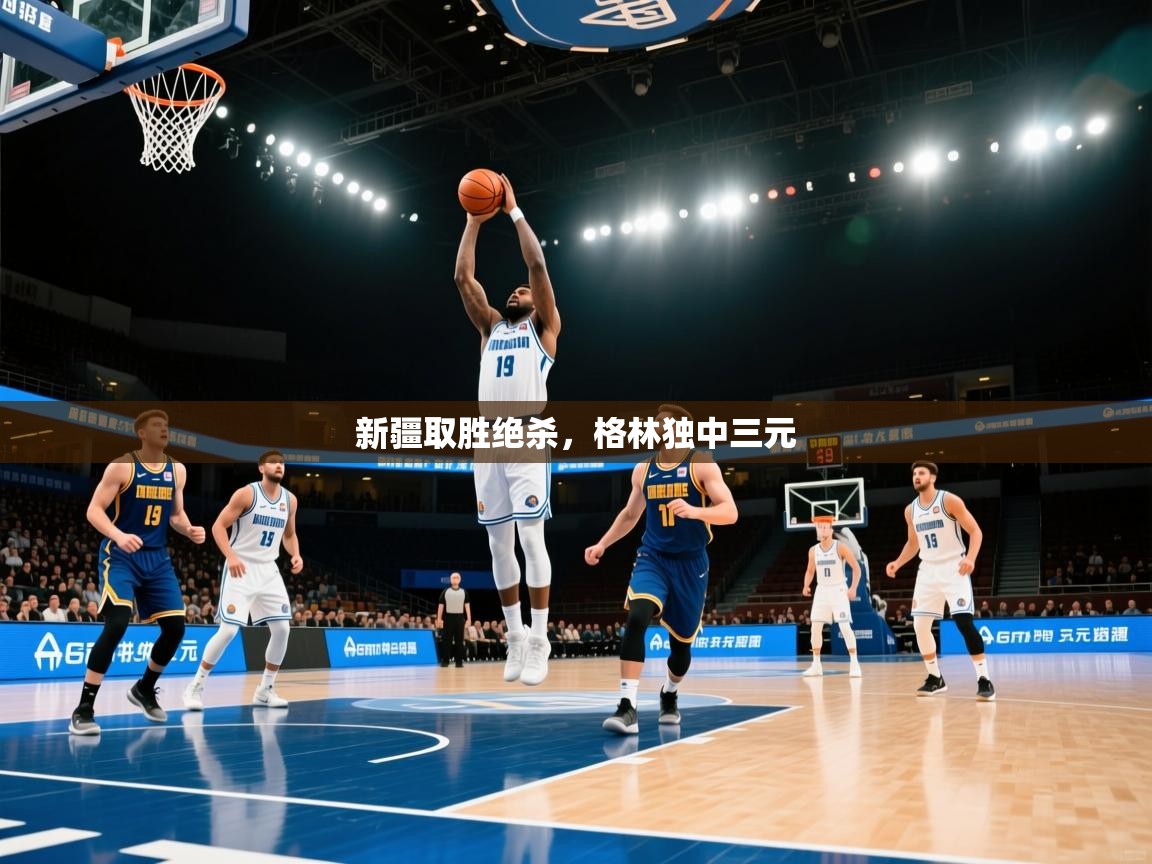新疆取胜绝杀，格林独中三元  第2张